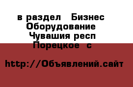  в раздел : Бизнес » Оборудование . Чувашия респ.,Порецкое. с.